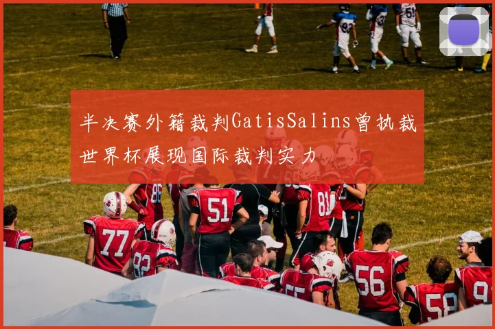 半决赛外籍裁判GatisSalins曾执裁世界杯展现国际裁判实力