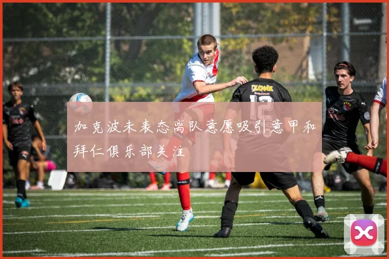 加克波未表态离队意愿吸引意甲和拜仁俱乐部关注