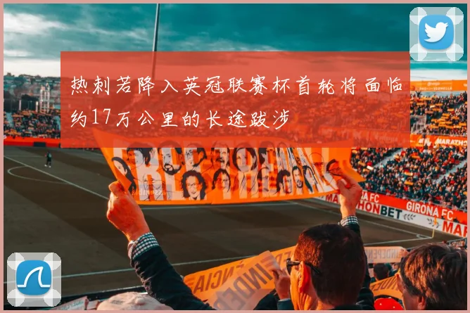 热刺若降入英冠联赛杯首轮将面临约17万公里的长途跋涉