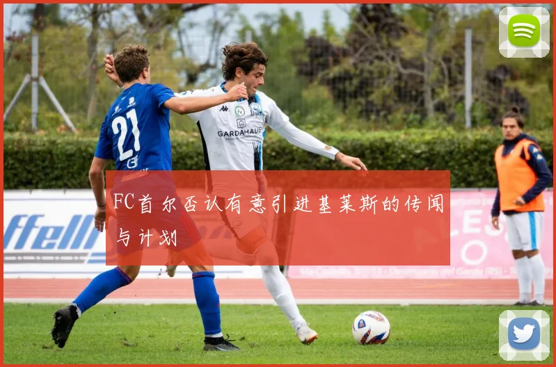 FC首尔否认有意引进基莱斯的传闻与计划