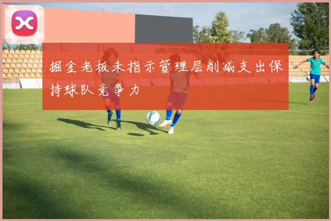 掘金老板未指示管理层削减支出保持球队竞争力