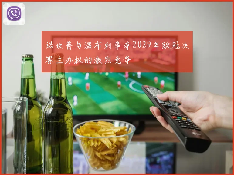 诺坎普与温布利争夺2029年欧冠决赛主办权的激烈竞争