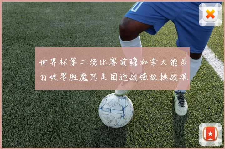世界杯第二场比赛前瞻加拿大能否打破零胜魔咒美国迎战强敌挑战艰巨