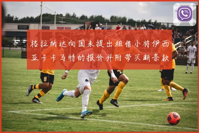格拉纳达向国米提出租借小将伊西亚卡卡马特的报价并附带买断条款