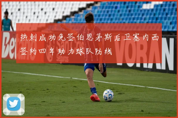 热刺成功免签伯恩茅斯后卫塞内西签约四年助力球队防线