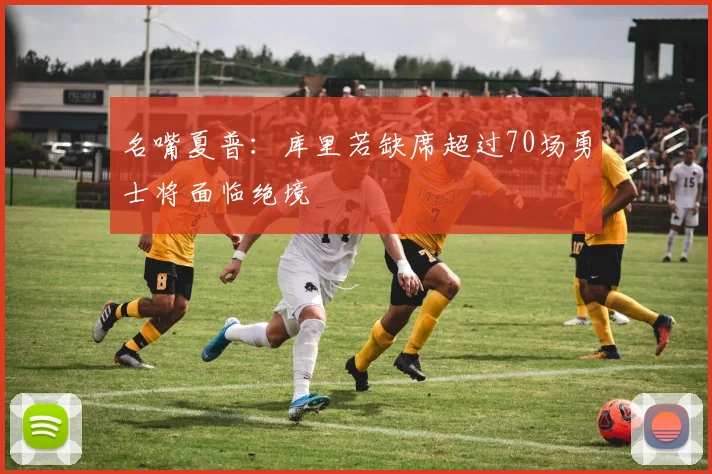 名嘴夏普：库里若缺席超过70场勇士将面临绝境