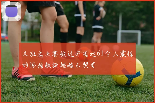 文班总决赛被过率高达61令人震惊的惨痛数据超越东契奇