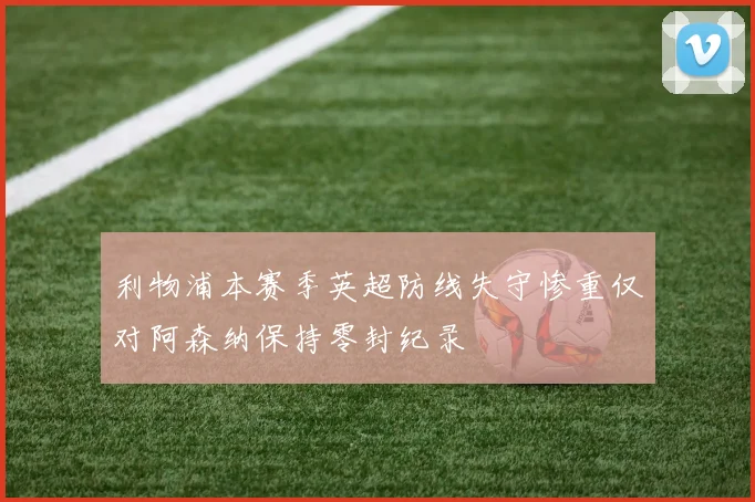 利物浦本赛季英超防线失守惨重仅对阿森纳保持零封纪录