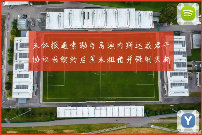 米体报道索勒与乌迪内斯达成君子协议或续约后国米租借并强制买断